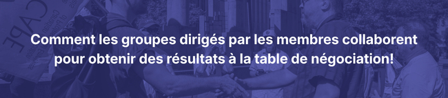 Comment les groupes dirigés par les membres collaborent pour obtenir des résultats à la table de négociation!